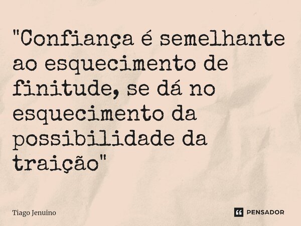 "Confiança é semelhante ao esquecimento de finitude, se dá no esquecimento da possibilidade da traição"... Frase de Tiago Jenuino.