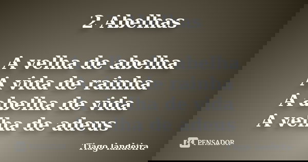 2 Abelhas A velha de abelha A vida de rainha A abelha de vida A velha de adeus... Frase de Tiago Landeira.