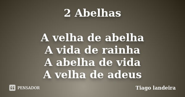 2 Abelhas A velha de abelha A vida de rainha A abelha de vida A velha de adeus... Frase de Tiago Landeira.