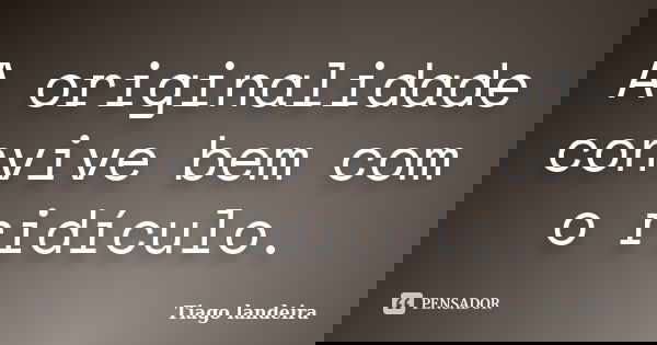 A originalidade convive bem com o ridículo.... Frase de Tiago Landeira.