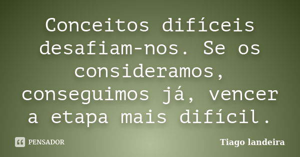 Conceitos difíceis desafiam-nos. Se os consideramos, conseguimos já, vencer a etapa mais difícil.... Frase de Tiago Landeira.