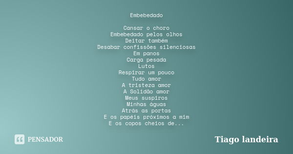 Embebedado Cansar o choro Embebedado pelos olhos Deitar também Desabar confissões silenciosas Em panos Carga pesada Lutos Respirar um pouco Tudo amor A tristeza... Frase de Tiago Landeira.