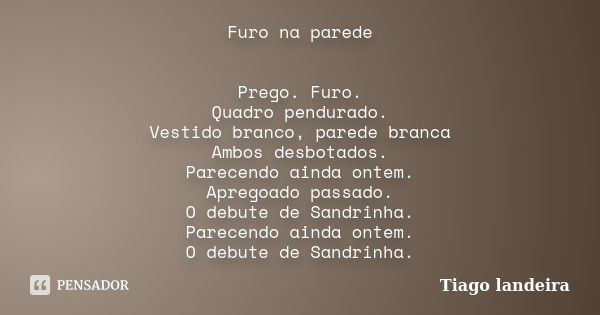 Furo na parede Prego. Furo. Quadro pendurado. Vestido branco, parede branca Ambos desbotados. Parecendo ainda ontem. Apregoado passado. O debute de Sandrinha. P... Frase de Tiago Landeira.