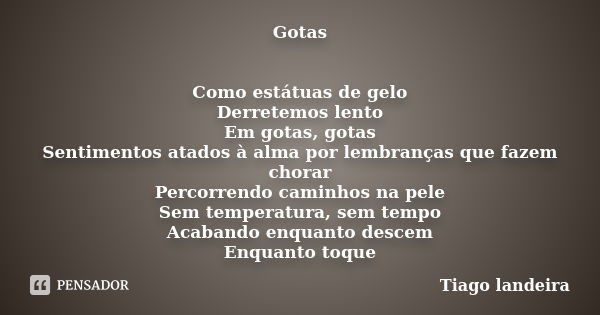 Gotas Como estátuas de gelo Derretemos lento Em gotas, gotas Sentimentos atados à alma por lembranças que fazem chorar Percorrendo caminhos na pele Sem temperat... Frase de Tiago Landeira.