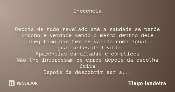 Inocência Depois de tudo revelado até a saudade se perde Engano e verdade sendo a mesma dentro dele Ilegítimo por ter se valido como igual Igual antes de traído... Frase de Tiago Landeira.