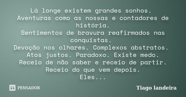 Lá longe existem grandes sonhos. Aventuras como as nossas e contadores de história. Sentimentos de bravura reafirmados nas conquistas. Devoção nos olhares. Comp... Frase de Tiago Landeira.