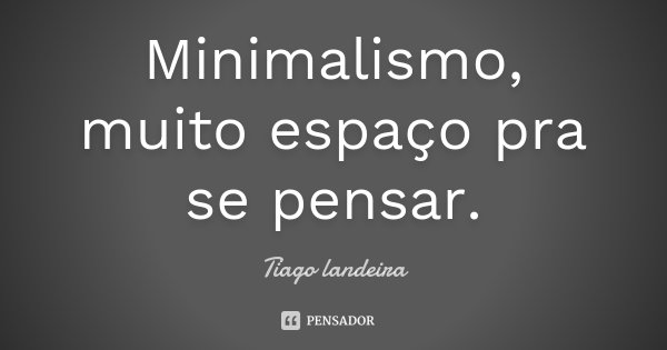 Minimalismo, muito espaço pra se pensar.... Frase de Tiago Landeira.