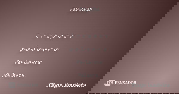 PALAVRA l r a p a a v p-a-l-a-v-r-a Pa-la-vra Palavra.... Frase de Tiago Landeira.