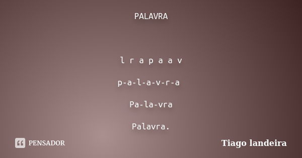 PALAVRA l r a p a a v p-a-l-a-v-r-a Pa-la-vra Palavra.... Frase de Tiago Landeira.