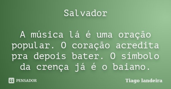 Salvador A música lá é uma oração popular. O coração acredita pra depois bater. O símbolo da crença já é o baiano.... Frase de Tiago Landeira.