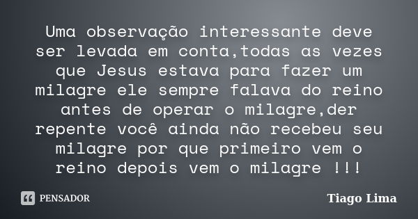 Uma observação interessante deve ser levada em conta,todas as vezes que Jesus estava para fazer um milagre ele sempre falava do reino antes de operar o milagre,... Frase de Tiago Lima.