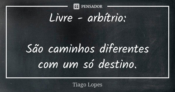 Livre - arbítrio: São caminhos diferentes com um só destino.... Frase de Tiago Lopes.