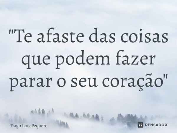 ⁠"Te afaste das coisas que podem fazer parar o seu coração"... Frase de Tiago Luis Pequere.