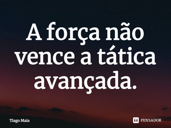 ⁠A força não vence a tática avançada.... Frase de Tiago Maia.