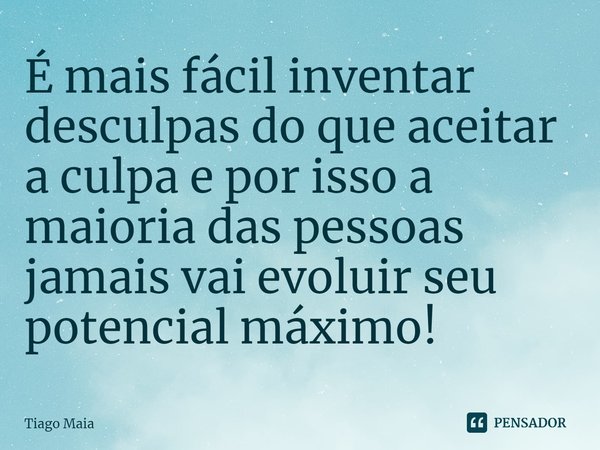 ⁠É mais fácil inventar desculpas do que aceitar a culpa e por isso a maioria das pessoas jamais vai evoluir seu potencial máximo!... Frase de Tiago Maia.