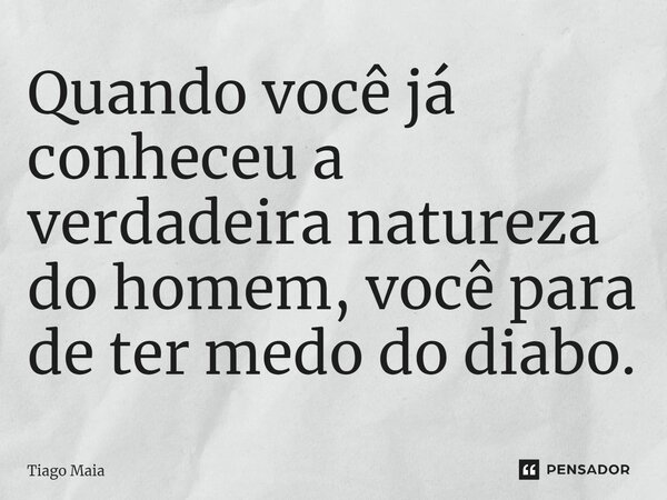 ⁠Quando você já conheceu a verdadeira natureza do homem, você para de ter medo do diabo.... Frase de Tiago Maia.