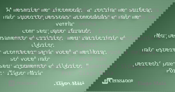 "A mesmice me incomoda, a rotina me sufoca, não suporto pessoas acomodadas e não me venha com seu papo furado. Meu pensamento é crítico, meu raciocínio é l... Frase de Tiago Maia.