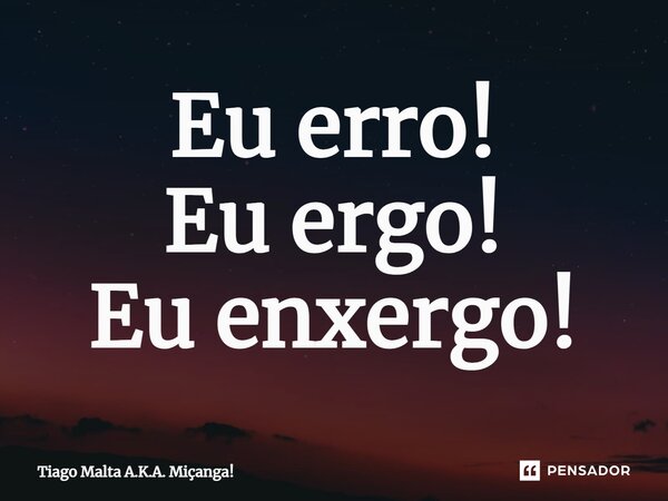 ⁠Eu erro! Eu ergo! Eu enxergo!... Frase de Tiago Malta A.K.A. Miçanga!.