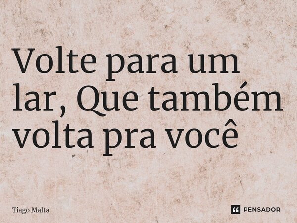 ⁠Volte para um lar, Que também volta pra você... Frase de Tiago Malta.