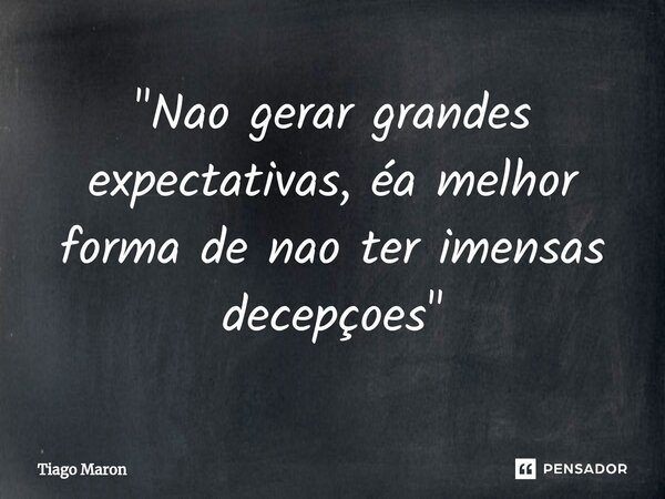 "⁠Nao gerar grandes expectativas, éa melhor forma de nao ter imensas decepçoes"... Frase de Tiago maron.