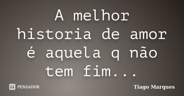 A melhor historia de amor é aquela q não tem fim...... Frase de Tiago Marques.