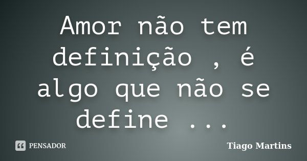 Amor não tem definição , é algo que não se define ...... Frase de Tiago Martins.