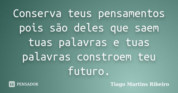 Conserva teus pensamentos pois são deles que saem tuas palavras e tuas palavras constroem teu futuro.... Frase de Tiago Martins Ribeiro.