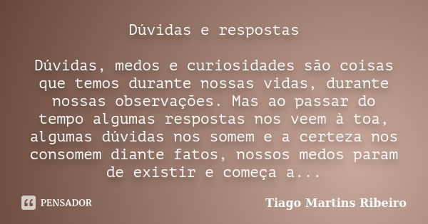 Dúvidas e respostas Dúvidas, medos e curiosidades são coisas que temos durante nossas vidas, durante nossas observações. Mas ao passar do tempo algumas resposta... Frase de Tiago Martins Ribeiro.