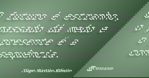 O futuro é estranho, o passado dá medo e o presente é a consequência.... Frase de Tiago Martins Ribeiro.