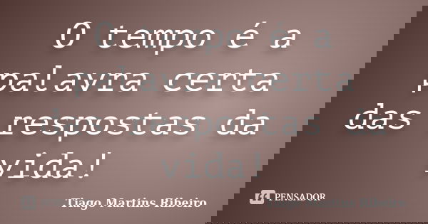 O tempo é a palavra certa das respostas da vida!... Frase de Tiago Martins Ribeiro.