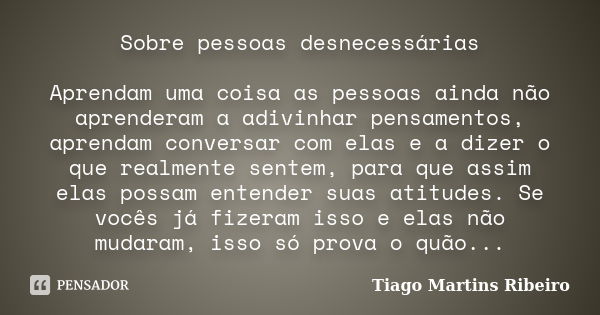 Sobre pessoas desnecessárias Aprendam uma coisa as pessoas ainda não aprenderam a adivinhar pensamentos, aprendam conversar com elas e a dizer o que realmente s... Frase de Tiago Martins Ribeiro.