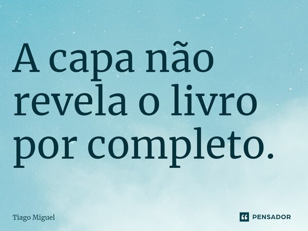 A capa não revela o livro por completo.... Frase de Tiago Miguel.