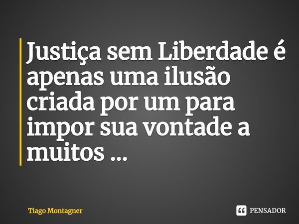 ⁠Justiça sem Liberdade é apenas uma ilusão criada por um para impor sua vontade a muitos ...... Frase de Tiago Montagner.