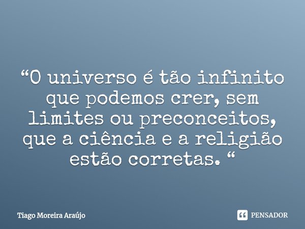 ⁠
“O universo é tão infinito que podemos crer, sem limites ou preconceitos, que a ciência e a religião estão corretas. “... Frase de Tiago Moreira Araújo.