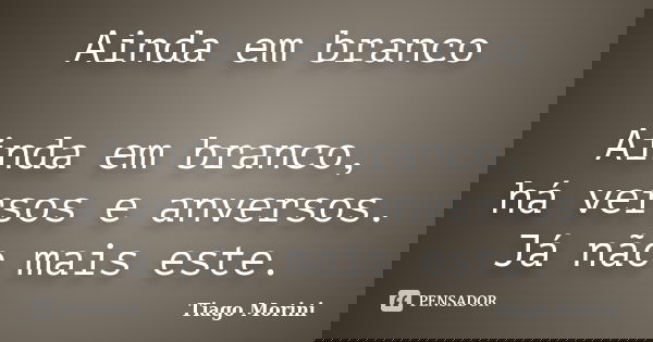 Ainda em branco Ainda em branco, há versos e anversos. Já não mais este.... Frase de Tiago Morini.
