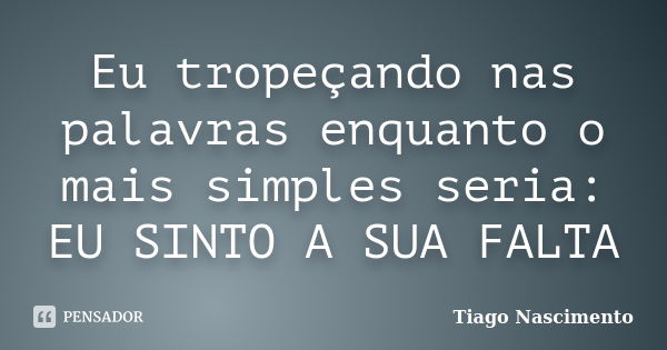 Eu tropeçando nas palavras enquanto o mais simples seria: EU SINTO A SUA FALTA... Frase de Tiago Nascimento.