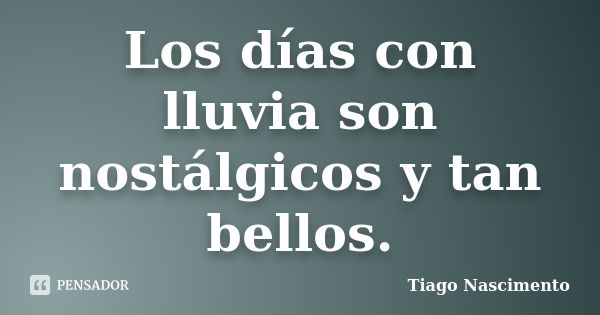 Los días con lluvia son nostálgicos y tan bellos.... Frase de Tiago Nascimento.