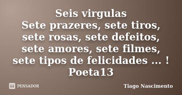Seis virgulas Sete prazeres, sete tiros, sete rosas, sete defeitos, sete amores, sete filmes, sete tipos de felicidades ... ! Poeta13... Frase de Tiago Nascimento.