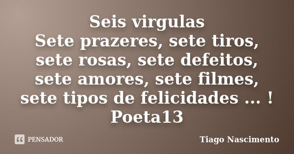 Seis virgulas Sete prazeres, sete tiros, sete rosas, sete defeitos, sete amores, sete filmes, sete tipos de felicidades ... ! Poeta13... Frase de Tiago Nascimento.