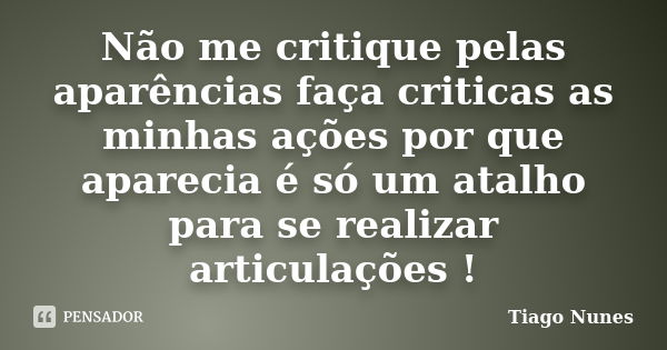 Não me critique pelas aparências faça criticas as minhas ações por que aparecia é só um atalho para se realizar articulações !... Frase de Tiago Nunes.