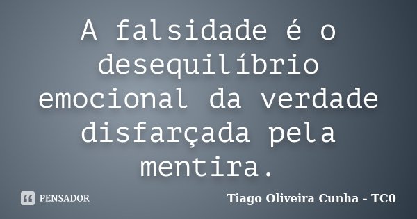 A falsidade é o desequilíbrio emocional da verdade disfarçada pela mentira.... Frase de Tiago Oliveira Cunha - TC0.