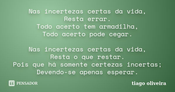 Nas incertezas certas da vida, Resta errar. Todo acerto tem armadilha, Todo acerto pode cegar. Nas incertezas certas da vida, Resta o que restar. Pois que há so... Frase de Tiago Oliveira.