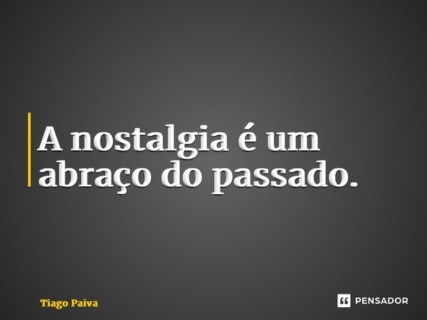 ⁠A nostalgia é um abraço do passado.... Frase de Tiago Paiva.