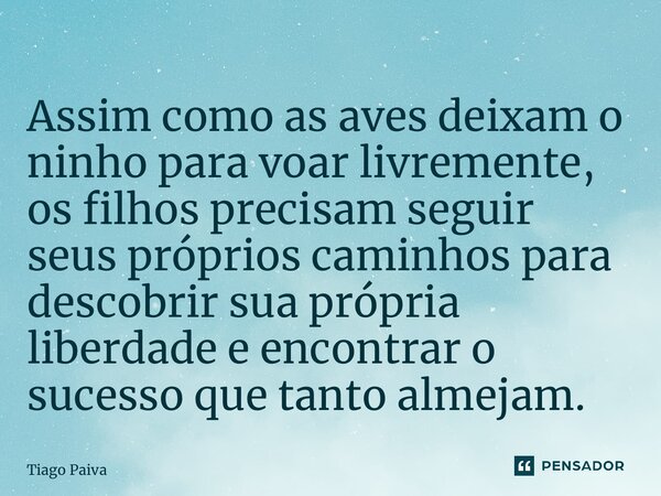 ⁠Assim como as aves deixam o ninho para voar livremente, os filhos precisam seguir seus próprios caminhos para descobrir sua própria liberdade e encontrar o suc... Frase de Tiago Paiva.