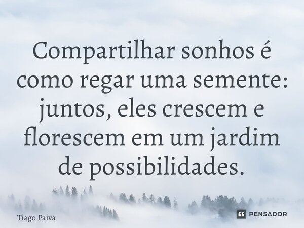 ⁠Compartilhar sonhos é como regar uma semente: juntos, eles crescem e florescem em um jardim de possibilidades.... Frase de Tiago Paiva.