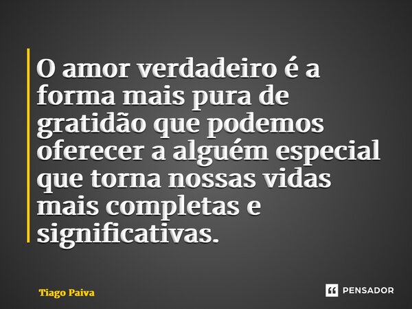 ⁠O amor verdadeiro é a forma mais pura de gratidão que podemos oferecer a alguém especial que torna nossas vidas mais completas e significativas.... Frase de Tiago Paiva.