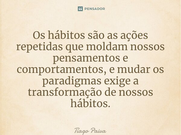 ⁠Os hábitos são as ações repetidas que moldam nossos pensamentos e comportamentos, e mudar os paradigmas exige a transformação de nossos hábitos.... Frase de Tiago Paiva.