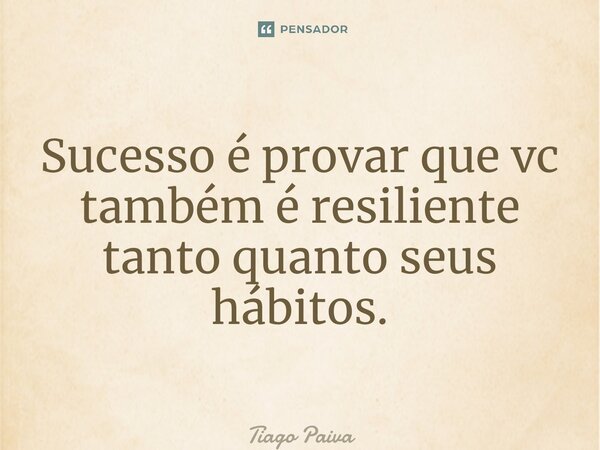 ⁠Sucesso é provar que vc também é resiliente tanto quanto seus hábitos.... Frase de Tiago Paiva.