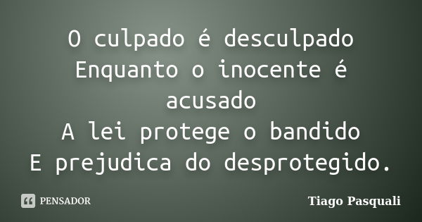 O culpado é desculpado Enquanto o inocente é acusado A lei protege o bandido E prejudica do desprotegido.... Frase de Tiago Pasquali.