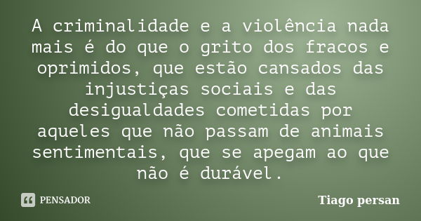 A criminalidade e a violência nada mais é do que o grito dos fracos e oprimidos, que estão cansados das injustiças sociais e das desigualdades cometidas por aqu... Frase de Tiago Persan.